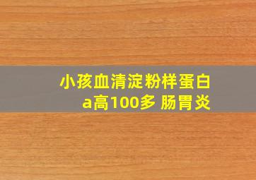 小孩血清淀粉样蛋白a高100多 肠胃炎